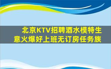 北京KTV招聘酒水模特生意火爆好上班无订房任务族