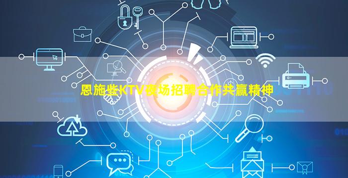 恩施些KTV夜场招聘合作共赢精神
